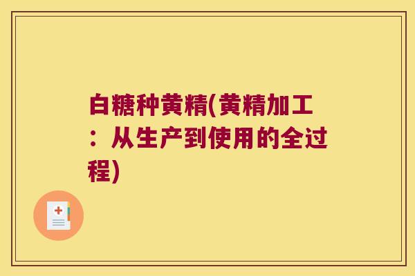 白糖种黄精(黄精加工:从生产到使用的全过程) 白糖种黄精(黄精加工:从生产到使用的全过程)
