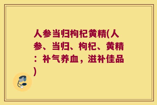 人参当归枸杞黄精(人参、当归、枸杞、黄精:,滋补佳品) 人参当归枸杞黄精(人参、当归、枸杞、黄精:,滋补佳品)