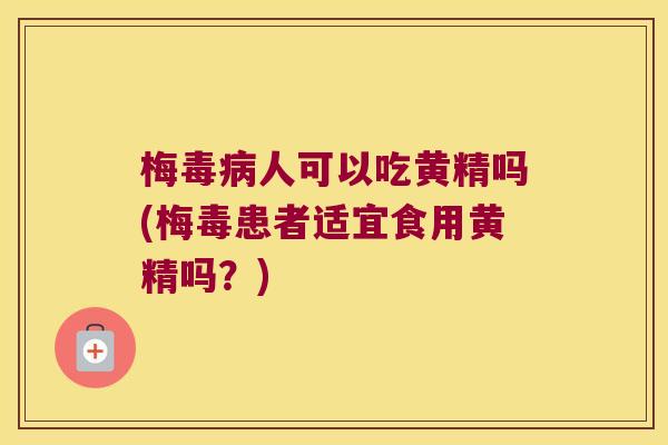 梅毒人可以吃黄精吗(梅毒患者适宜食用黄精吗？)