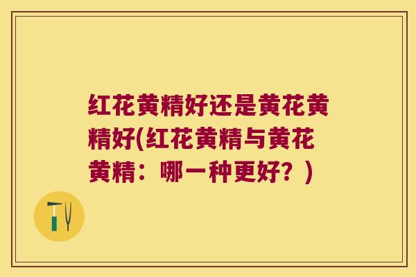 红花黄精好还是黄花黄精好(红花黄精与黄花黄精：哪一种更好？)