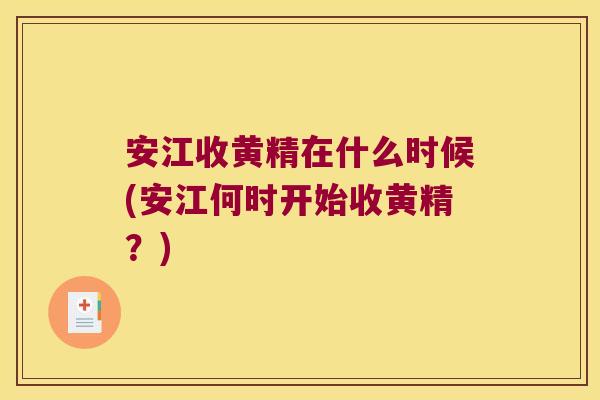 安江收黄精在什么时候(安江何时开始收黄精?) 安江收黄精在什么时候(安江何时开始收黄精?)