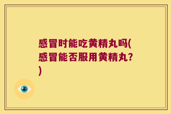 时能吃黄精丸吗(能否服用黄精丸？)