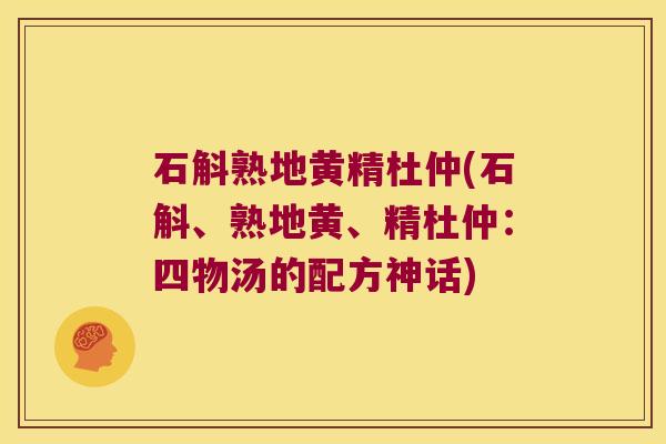 石斛熟地黄精杜仲(石斛、熟地黄、精杜仲:四物汤的配方神话) 石斛熟地黄精杜仲(石斛、熟地黄、精杜仲:四物汤的配方神话)