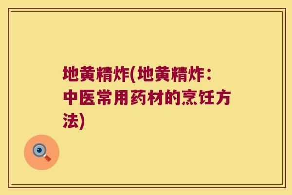 地黄精炸(地黄精炸：中医常用药材的烹饪方法)
