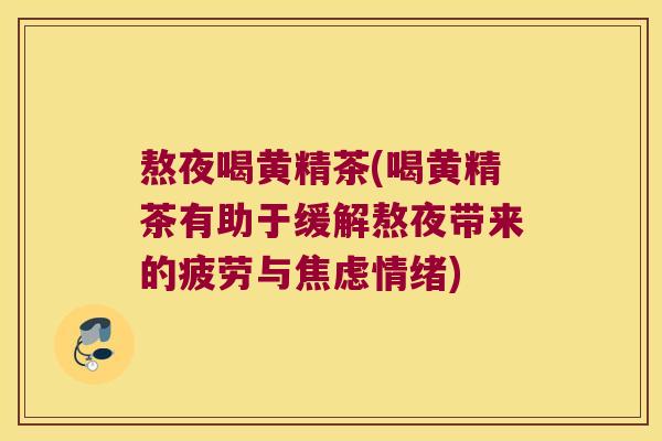 熬夜喝黄精茶(喝黄精茶有助于缓解熬夜带来的疲劳与情绪)