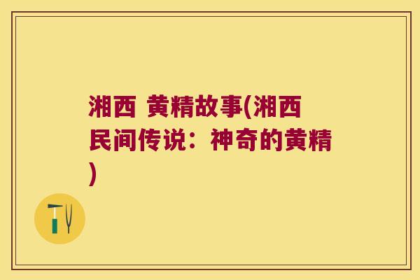 湘西 黄精故事(湘西民间传说:神奇的黄精) 湘西 黄精故事(湘西民间传说:神奇的黄精)