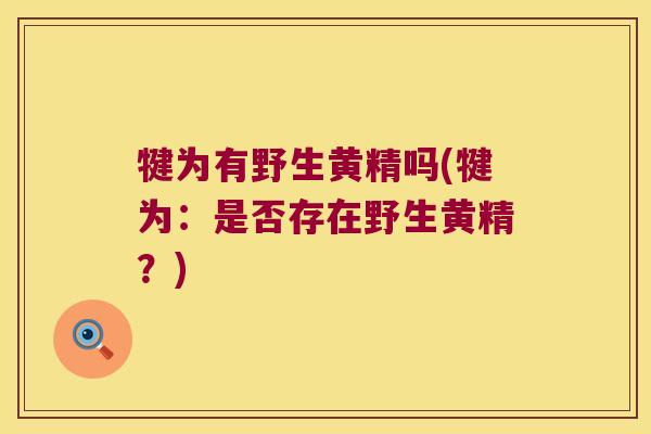 犍为有野生黄精吗(犍为：是否存在野生黄精？)