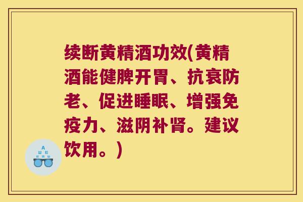 续断黄精酒功效(黄精酒能健脾开胃、抗衰防老、促进、增强力、滋阴补。建议饮用。) 续断黄精酒功效(黄精酒能健脾开胃、抗衰防老、促进、增强力、滋阴补。建议饮用。)