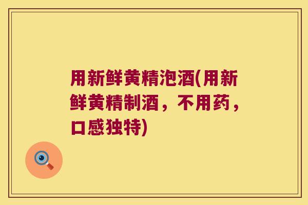 用新鲜黄精泡酒(用新鲜黄精制酒，不用药，口感独特)