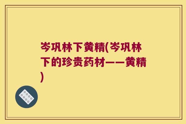 岑巩林下黄精(岑巩林下的珍贵药材——黄精)