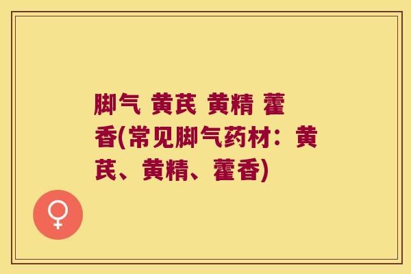 脚气 黄芪 黄精 藿香(常见脚气药材:黄芪、黄精、藿香) 脚气 黄芪 黄精 藿香(常见脚气药材:黄芪、黄精、藿香)