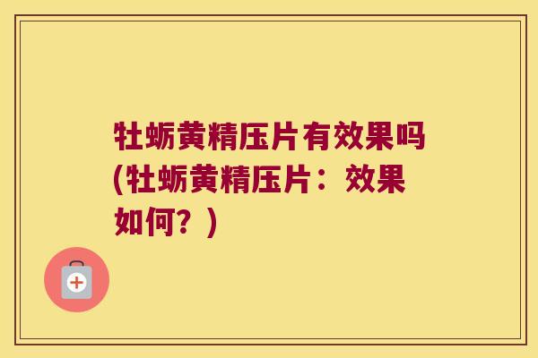 牡蛎黄精压片有效果吗(牡蛎黄精压片:效果如何?) 牡蛎黄精压片有效果吗(牡蛎黄精压片:效果如何?)