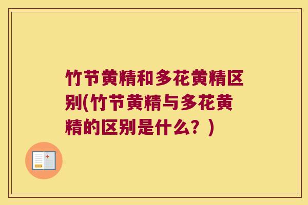 竹节黄精和多花黄精区别(竹节黄精与多花黄精的区别是什么?) 竹节黄精和多花黄精区别(竹节黄精与多花黄精的区别是什么?)