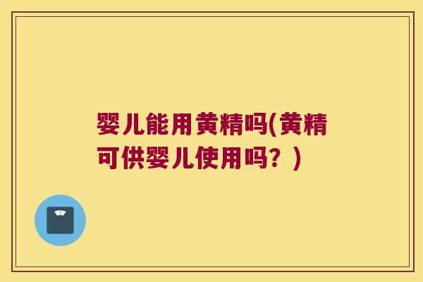 婴儿能用黄精吗(黄精可供婴儿使用吗？)