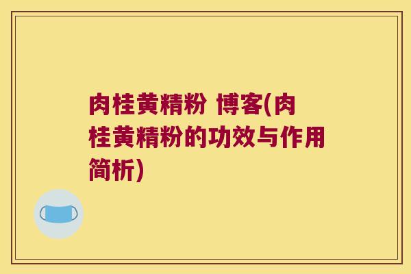 肉桂黄精粉 博客(肉桂黄精粉的功效与作用简析) 肉桂黄精粉 博客(肉桂黄精粉的功效与作用简析)