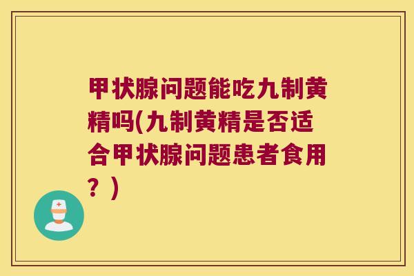 问题能吃九制黄精吗(九制黄精是否适合问题患者食用?) 问题能吃九制黄精吗(九制黄精是否适合问题患者食用?)