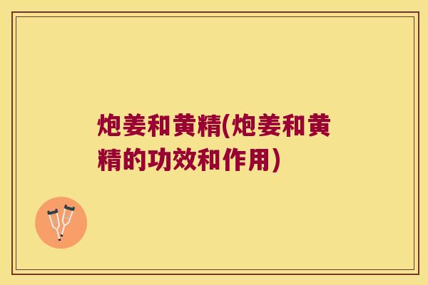炮姜和黄精(炮姜和黄精的功效和作用)