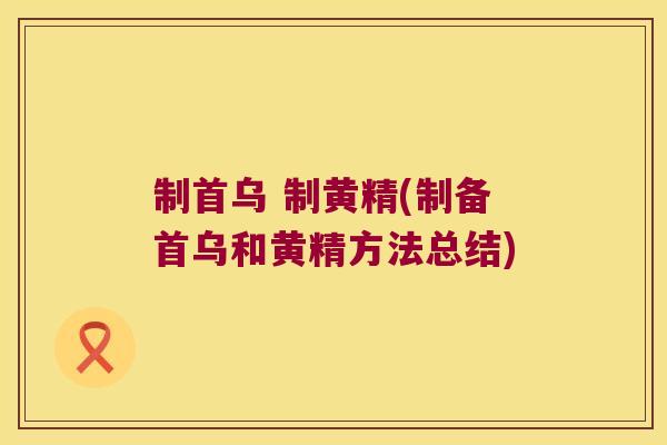 制首乌 制黄精(制备首乌和黄精方法总结) 制首乌 制黄精(制备首乌和黄精方法总结)
