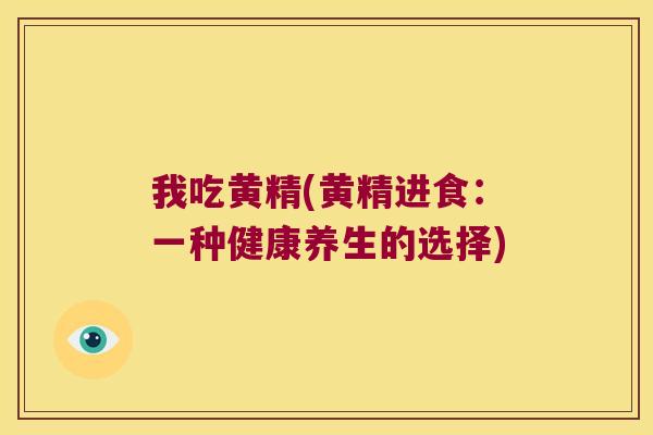 我吃黄精(黄精进食:一种健康养生的选择) 我吃黄精(黄精进食:一种健康养生的选择)
