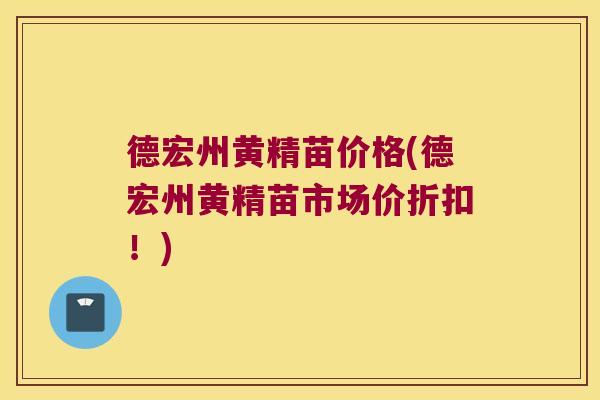 德宏州黄精苗价格(德宏州黄精苗市场价折扣！)