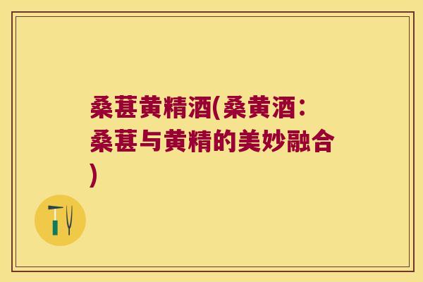 桑葚黄精酒(桑黄酒：桑葚与黄精的美妙融合)