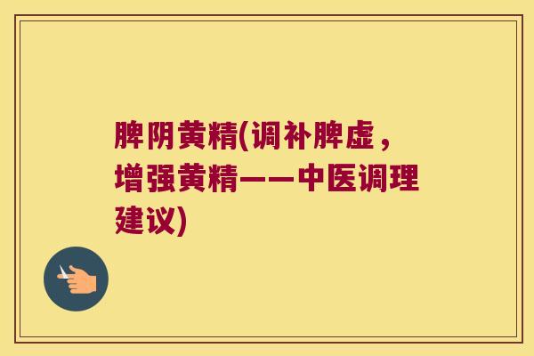 脾阴黄精(调补脾虚，增强黄精——中医调理建议)