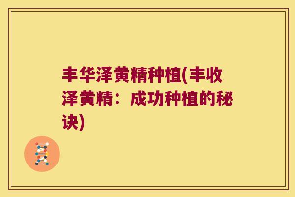 丰华泽黄精种植(丰收泽黄精：成功种植的秘诀)