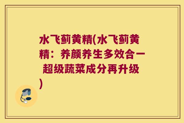 水飞蓟黄精(水飞蓟黄精：养颜养生多效合一 超级蔬菜成分再升级)
