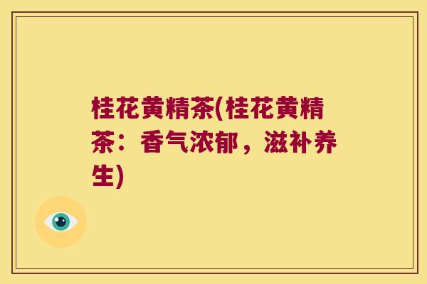 桂花黄精茶(桂花黄精茶：香气浓郁，滋补养生)