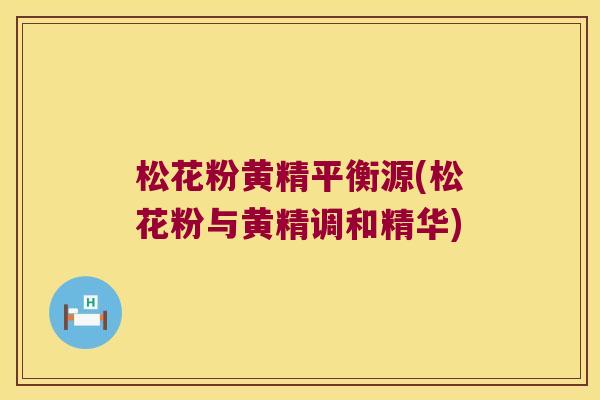 松花粉黄精平衡源(松花粉与黄精调和精华) 松花粉黄精平衡源(松花粉与黄精调和精华)