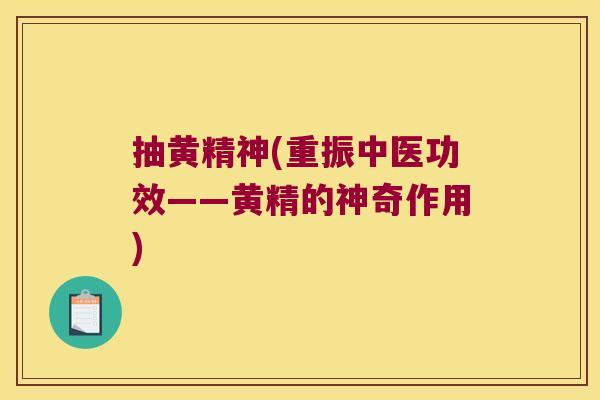 抽黄精神(重振中医功效——黄精的神奇作用)