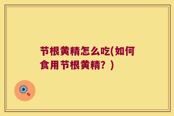 节根黄精怎么吃(如何食用节根黄精？)