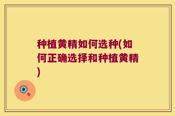 种植黄精如何选种(如何正确选择和种植黄精) 种植黄精如何选种(如何正确选择和种植黄精)