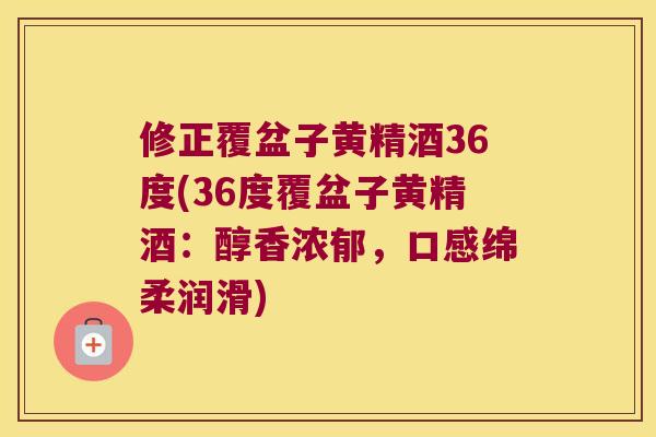 修正覆盆子黄精酒36度(36度覆盆子黄精酒：醇香浓郁，口感绵柔润滑)
