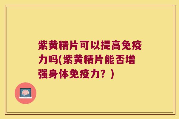 紫黄精片可以提高力吗(紫黄精片能否增强身体力？)