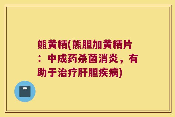 熊黄精(熊胆加黄精片：中成药杀菌，有助于胆)