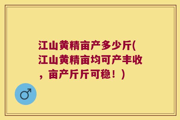 江山黄精亩产多少斤(江山黄精亩均可产丰收，亩产斤斤可稳！)