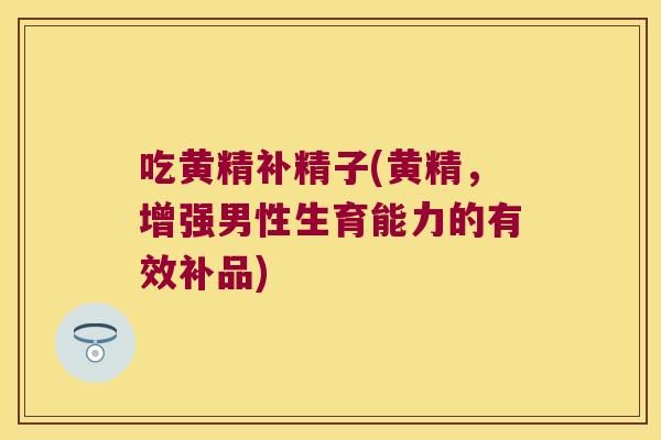 吃黄精补精子(黄精，增强男性生育能力的有效补品)