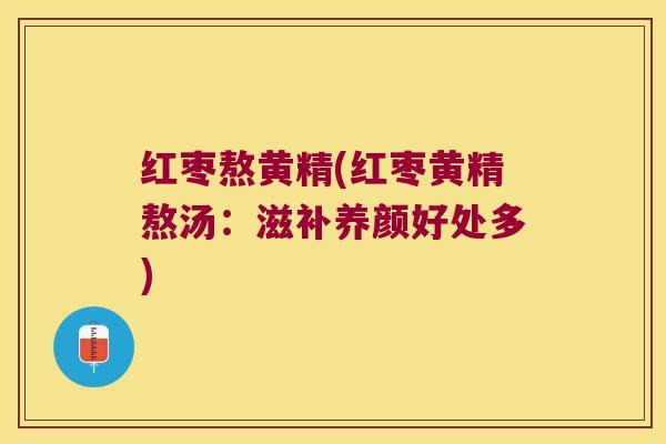 红枣熬黄精(红枣黄精熬汤：滋补养颜好处多)