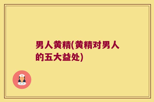 男人黄精(黄精对男人的五大益处)