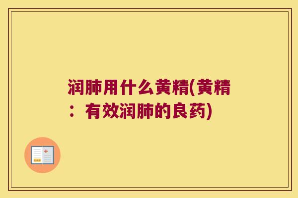 润用什么黄精(黄精:有效润的良药) 润用什么黄精(黄精:有效润的良药)