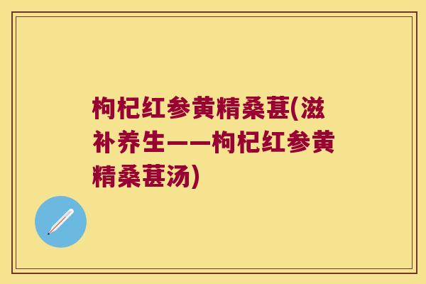 枸杞红参黄精桑葚(滋补养生——枸杞红参黄精桑葚汤)