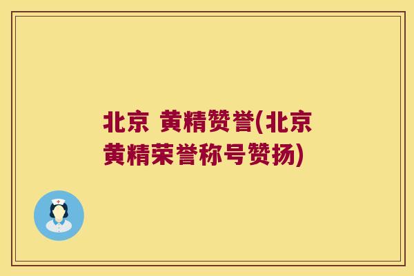 北京 黄精赞誉(北京黄精荣誉称号赞扬)