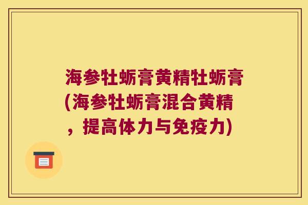 海参牡蛎膏黄精牡蛎膏(海参牡蛎膏混合黄精，提高体力与力)