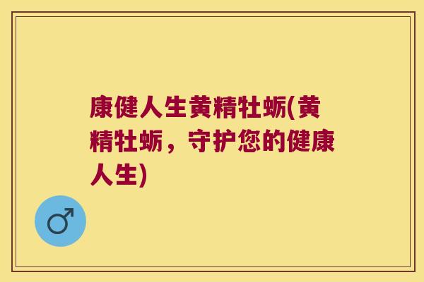 康健人生黄精牡蛎(黄精牡蛎,守护您的健康人生) 康健人生黄精牡蛎(黄精牡蛎,守护您的健康人生)
