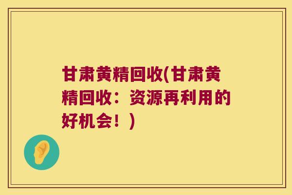 甘肃黄精回收(甘肃黄精回收：资源再利用的好机会！)