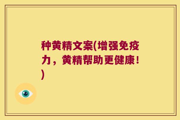 种黄精文案(增强力，黄精帮助更健康！)