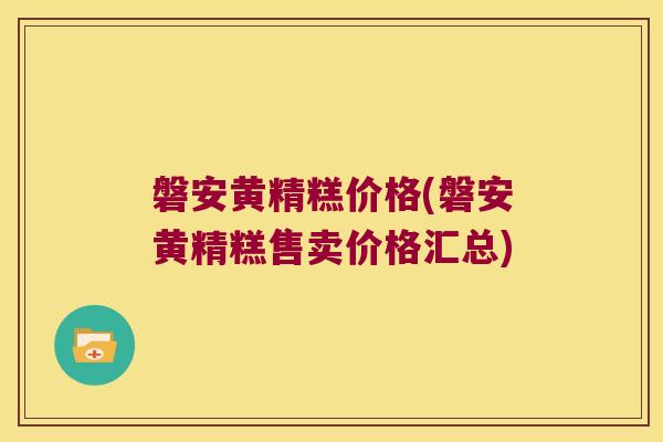 磐安黄精糕价格(磐安黄精糕售卖价格汇总)