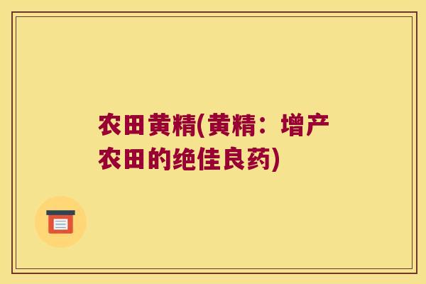 农田黄精(黄精:增产农田的绝佳良药) 农田黄精(黄精:增产农田的绝佳良药)