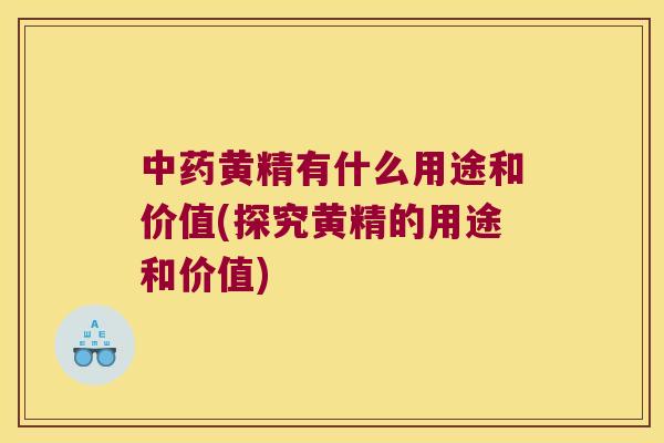 黄精有什么用途和价值(探究黄精的用途和价值)